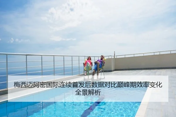 梅西迈阿密国际连续首发后数据对比巅峰期效率变化全景解析