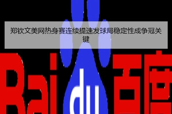 郑钦文美网热身赛连续提速发球局稳定性成争冠关键