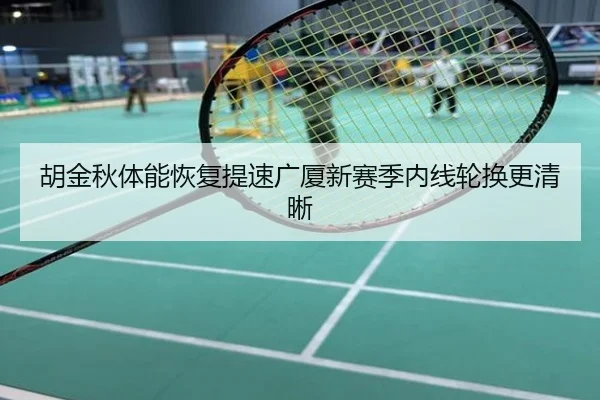 胡金秋体能恢复提速广厦新赛季内线轮换更清晰