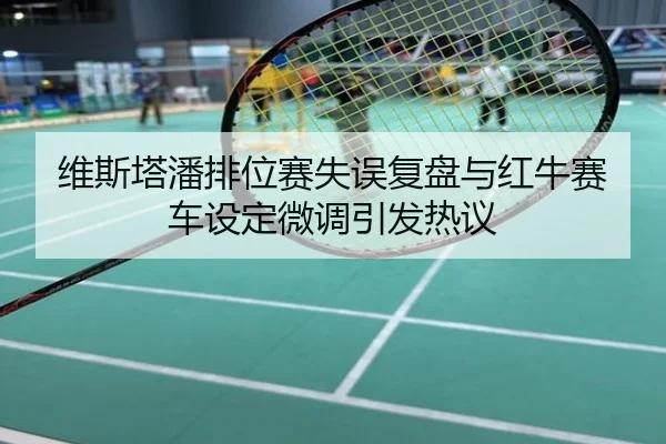 维斯塔潘排位赛失误复盘与红牛赛车设定微调引发热议
