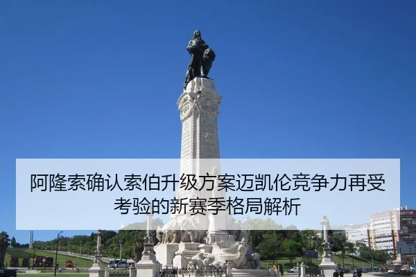 阿隆索确认索伯升级方案迈凯伦竞争力再受考验的新赛季格局解析