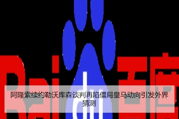 阿隆索续约勒沃库森谈判再陷僵局皇马动向引发外界猜测